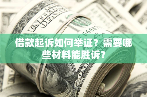 北京借款起诉如何举证？需要哪些材料能胜诉？