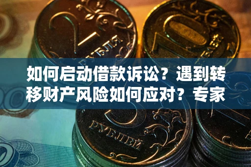 北京如何启动借款诉讼？遇到转移财产风险如何应对？专家解局支招