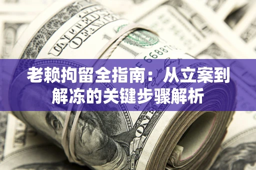 北京老赖拘留全指南：从立案到解冻的关键步骤解析