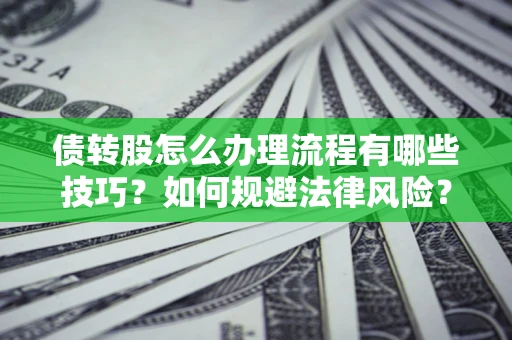 北京债转股怎么办理流程有哪些技巧？如何规避法律风险？