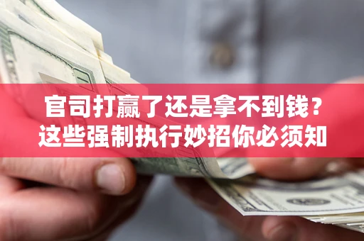 北京官司打赢了还是拿不到钱？这些强制执行妙招你必须知道