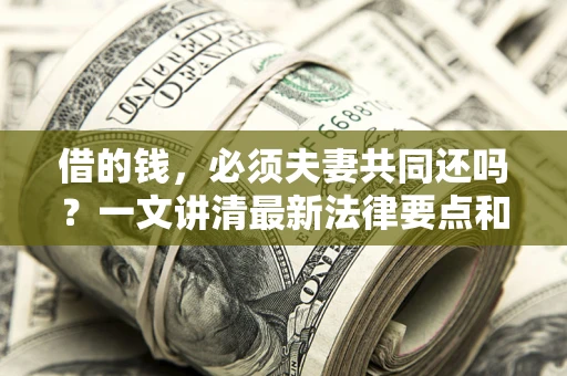 北京借的钱，必须夫妻共同还吗？一文讲清最新法律要点和避坑指南
