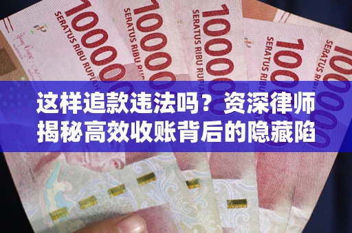 北京这样追款违法吗？资深律师揭秘高效收账背后的隐藏陷阱