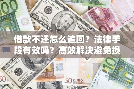 北京借款不还怎么追回？法律手段有效吗？高效解决避免损失