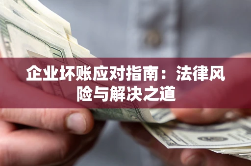 北京企业坏账应对指南：法律风险与解决之道
