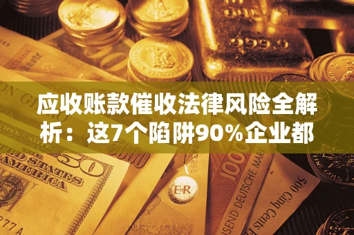 北京应收账款催收法律风险全解析：这7个陷阱90%企业都踩过（含合规应对指南）