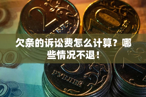 北京欠条的诉讼费怎么计算?哪些情况不退! 北京欠条的诉讼费怎么计算?哪些情况不退!