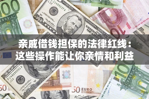 北京亲戚借钱担保的法律红线：这些操作能让你亲情和利益两不误