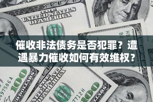 北京催收非法债务是否犯罪?遭遇暴力催收如何有效维权? 北京催收非法债务是否犯罪?遭遇暴力催收如何有效维权?