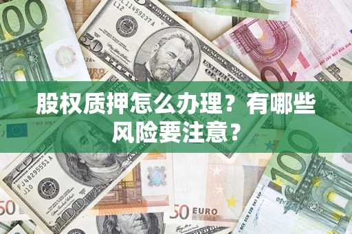 北京股权质押怎么办理？有哪些风险要注意？