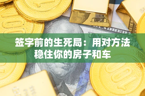 北京签字前的生死局：用对方法稳住你的房子和车