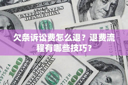 北京欠条诉讼费怎么退？退费流程有哪些技巧？