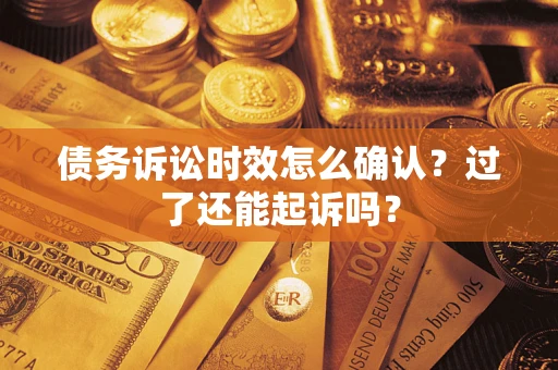 北京债务诉讼时效怎么确认？过了还能起诉吗？