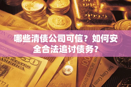 北京哪些清债公司可信？如何安全合法追讨债务？