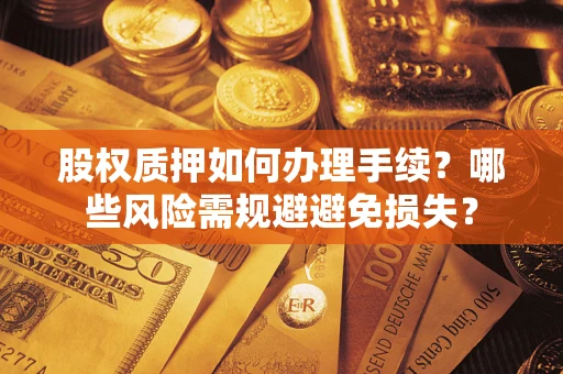 北京股权质押如何办理手续？哪些风险需规避避免损失？
