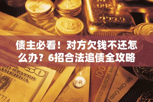 北京债主必看！对方欠钱不还怎么办？6招合法追债全攻略