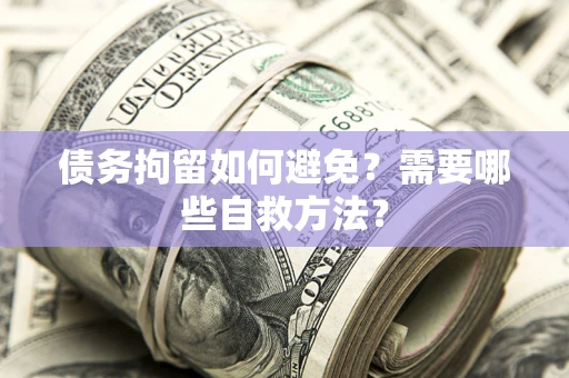 北京债务拘留如何避免？需要哪些自救方法？
