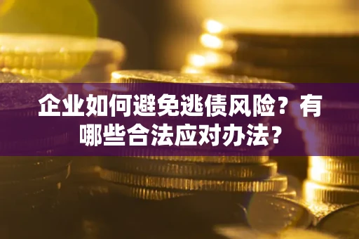 北京企业如何避免逃债风险？有哪些合法应对办法？