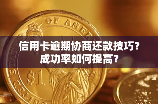 北京信用卡逾期协商还款技巧？成功率如何提高？