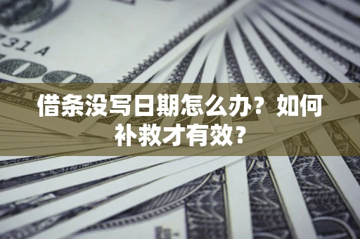 北京借条没写日期怎么办？如何补救才有效？