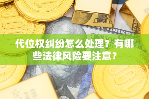北京代位权纠纷怎么处理？有哪些法律风险要注意？