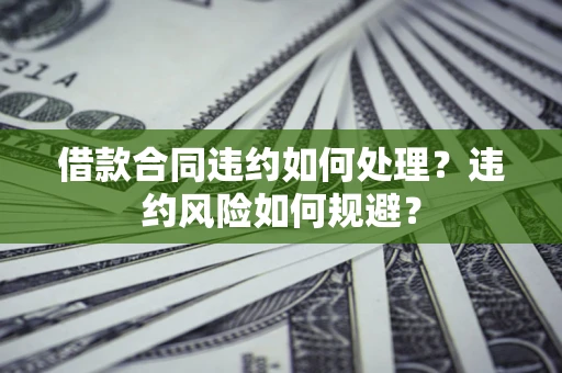 北京借款合同违约如何处理？违约风险如何规避？