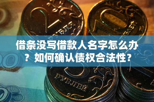 北京借条没写借款人名字怎么办？如何确认债权合法性？