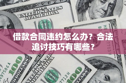 北京借款合同违约怎么办？合法追讨技巧有哪些？