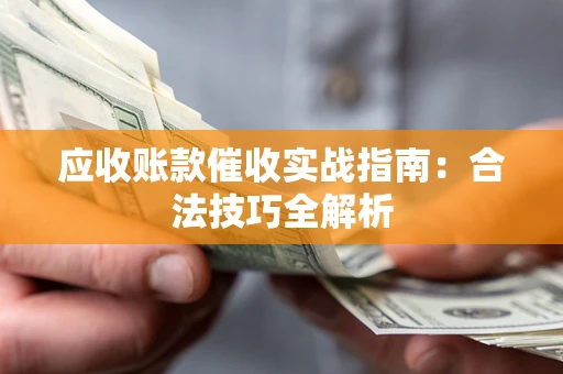 北京应收账款催收实战指南：合法技巧全解析