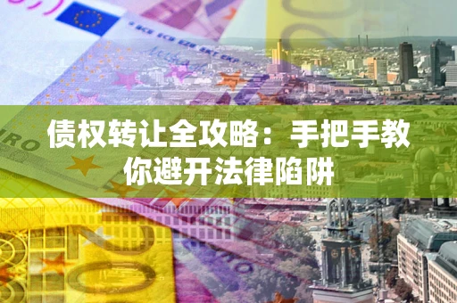 北京债权转让全攻略：手把手教你避开法律陷阱