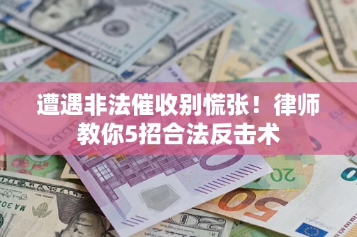 北京遭遇非法催收别慌张！律师教你5招合法反击术