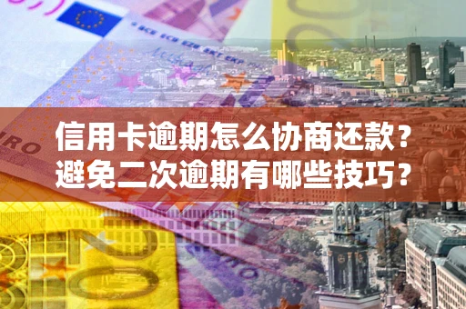 北京信用卡逾期怎么协商还款？避免二次逾期有哪些技巧？