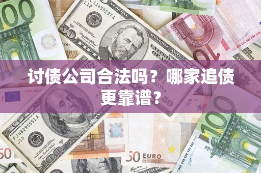 北京讨债公司合法吗？哪家追债更靠谱？