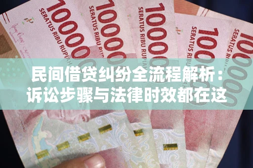 北京民间借贷纠纷全流程解析：诉讼步骤与法律时效都在这儿了