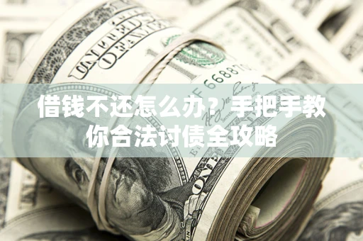 北京借钱不还怎么办？手把手教你合法讨债全攻略