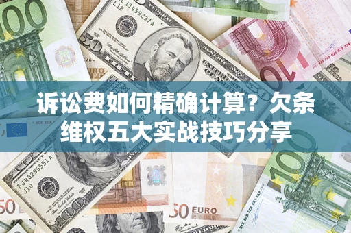 北京诉讼费如何精确计算？欠条维权五大实战技巧分享