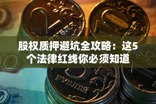 北京股权质押避坑全攻略：这5个法律红线你必须知道