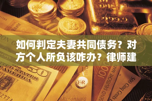 北京如何判定夫妻共同债务？对方个人所负该咋办？律师建议