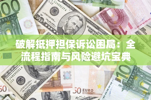 北京破解抵押担保诉讼困局:全流程指南与风险避坑宝典 北京破解抵押担保诉讼困局:全流程指南与风险避坑宝典