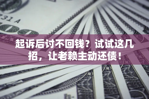北京起诉后讨不回钱？试试这几招，让老赖主动还债！