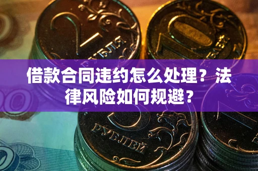 北京借款合同违约怎么处理？法律风险如何规避？