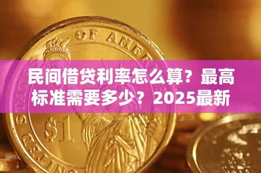 北京民间借贷利率怎么算？最高标准需要多少？2025最新避坑指南