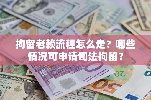 北京拘留老赖流程怎么走?哪些情况可申请司法拘留? 北京拘留老赖流程怎么走?哪些情况可申请司法拘留?