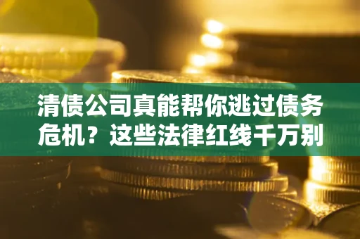 北京清债公司真能帮你逃过债务危机？这些法律红线千万别踩