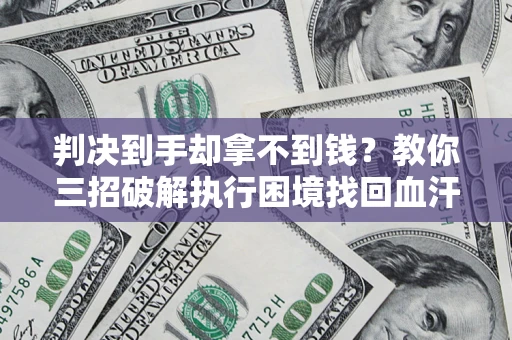 北京判决到手却拿不到钱？教你三招破解执行困境找回血汗钱
