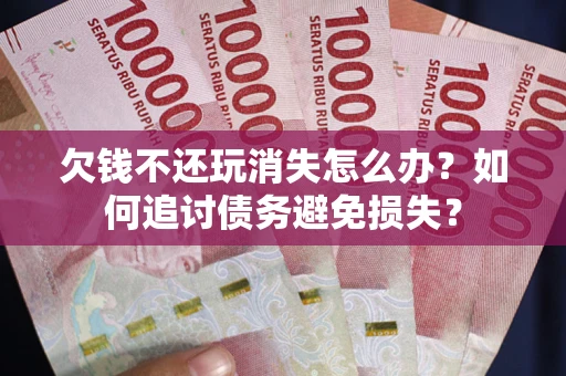 北京欠钱不还玩消失怎么办？如何追讨债务避免损失？