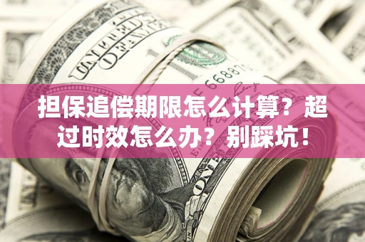 北京担保追偿期限怎么计算？超过时效怎么办？别踩坑！