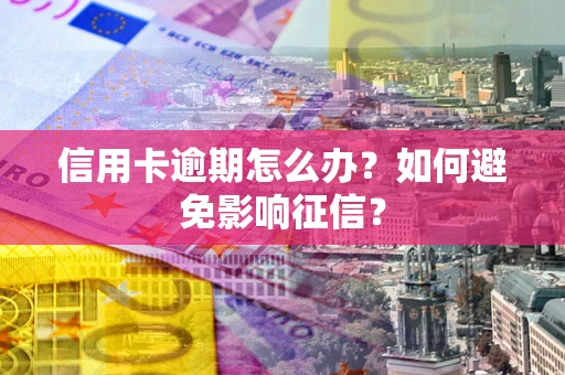 北京信用卡逾期怎么办？如何避免影响征信？