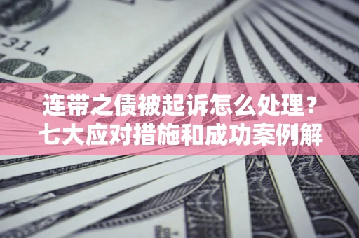 北京连带之债被起诉怎么处理？七大应对措施和成功案例解析