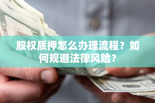 北京股权质押怎么办理流程？如何规避法律风险？
